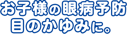 お子様の眼病予防 目のかゆみに。